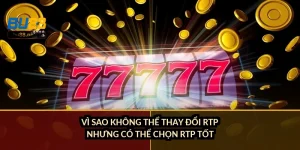 Vì sao không thể thay đổi RTP nhưng có thể chọn RTP tốt