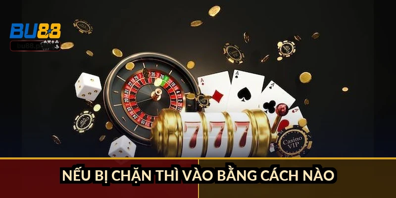 Nếu bị chặn thì vào bằng cách nào