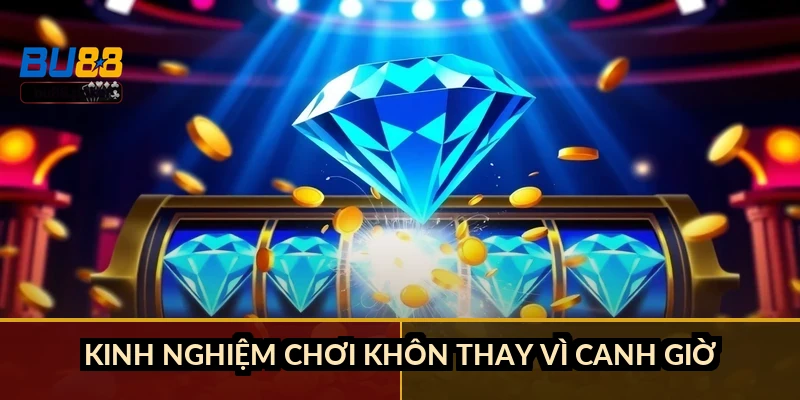 Kinh nghiệm chơi khôn thay vì canh giờ