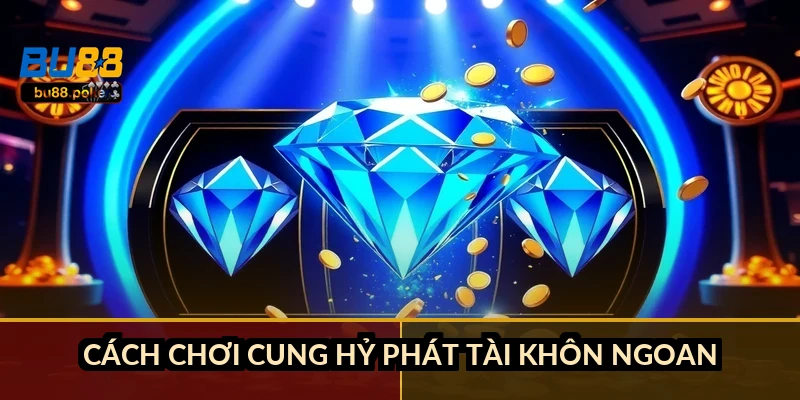 Cách chơi Cung Hỷ Phát Tài khôn ngoan