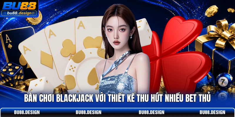Bàn chơi Blackjack với thiết kế thu hút nhiều bet thủ