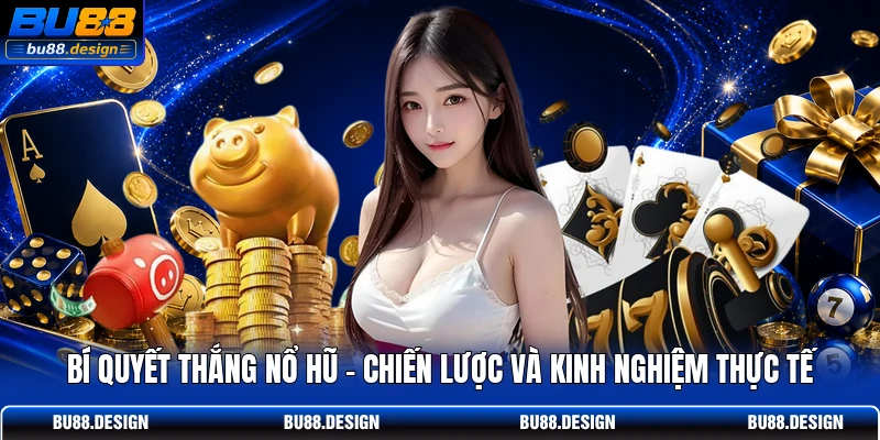 Bí Quyết Thắng Nổ Hũ - Chiến Lược Và Kinh Nghiệm Thực Tế
