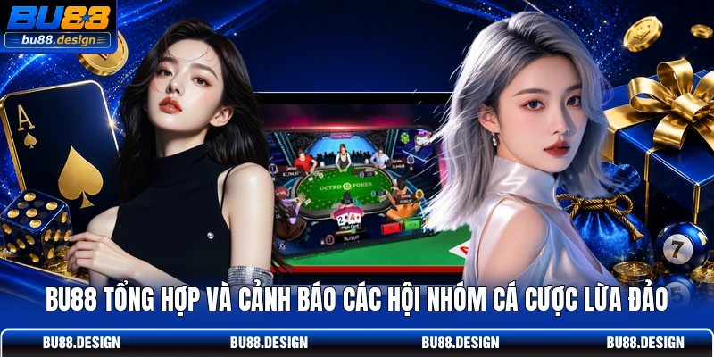 BU88 tổng hợp và cảnh báo các hội nhóm cá cược lừa đảo
