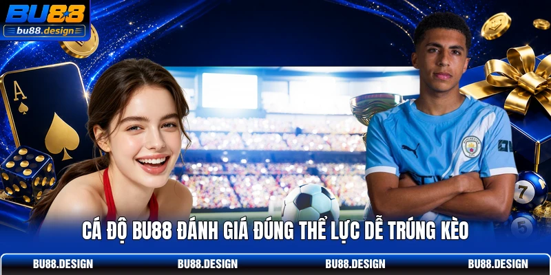 Cá độ BU88 đánh giá đúng thể lực dễ trúng kèo