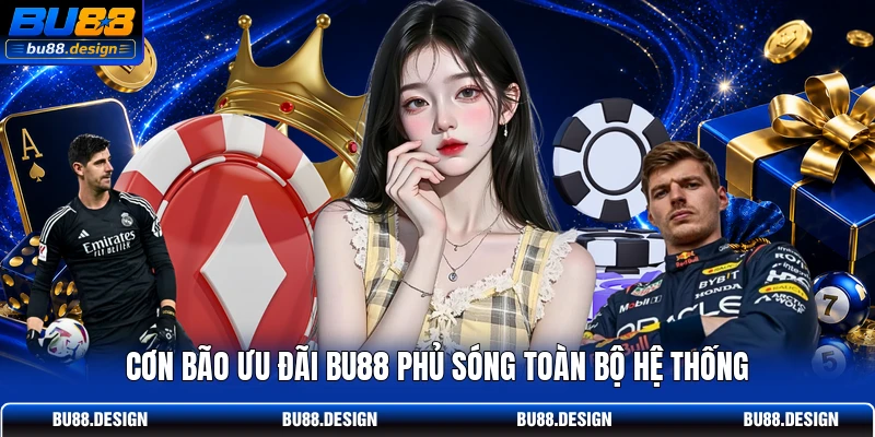 Cơn bão ưu đãi BU88 phủ sóng toàn bộ hệ thống