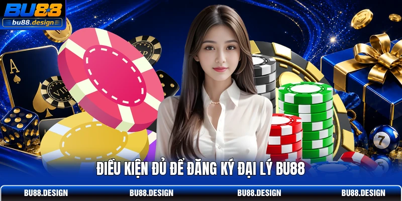 Điều kiện đủ để đăng ký đại lý BU88