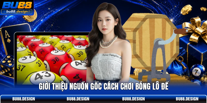 Giới thiệu nguồn gốc cách chơi bóng lô đề