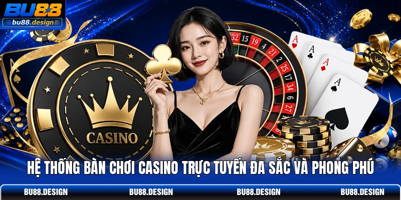 Hệ thống bàn chơi casino trực tuyến đa sắc và phong phú