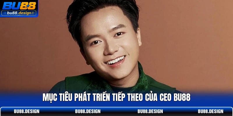 Mục tiêu phát triển tiếp theo của CEO BU88