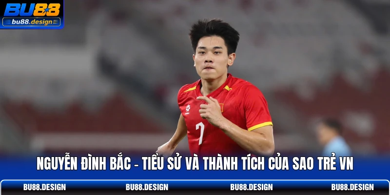 Nguyễn Đình Bắc – Tiểu Sử Và Thành Tích Của Sao Trẻ VN