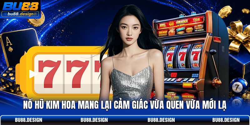 Nổ hũ kim hoa mang lại cảm giác vừa quen vừa mới lạ