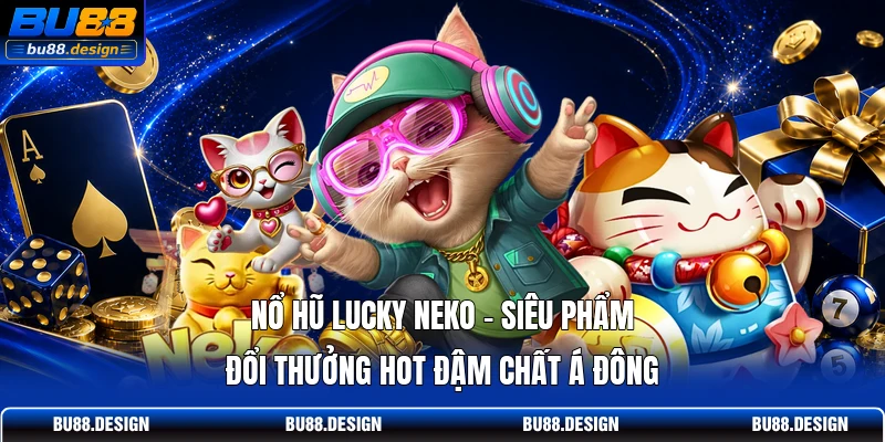 Nổ Hũ Lucky Neko - Siêu Phẩm Đổi Thưởng Hot Đậm Chất Á Đông