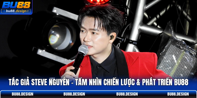 Tác Giả Steve Nguyễn - Tầm Nhìn Chiến Lược & Phát Triển BU88
