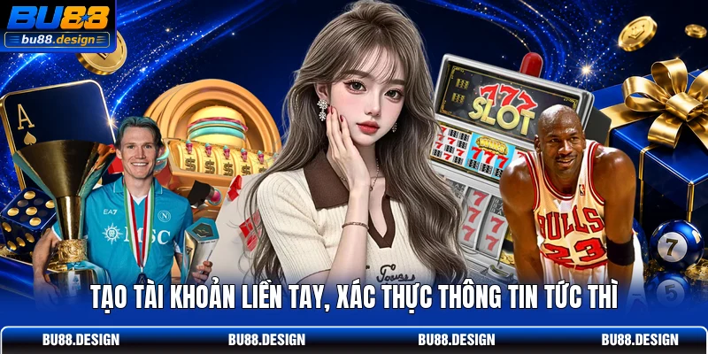 Tạo tài khoản liền tay, xác thực thông tin tức thì