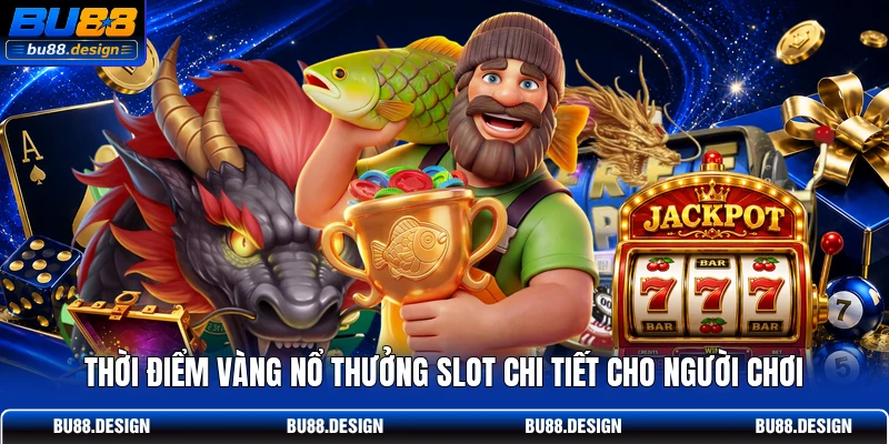 Thời điểm vàng nổ thưởng slot chi tiết cho người chơi