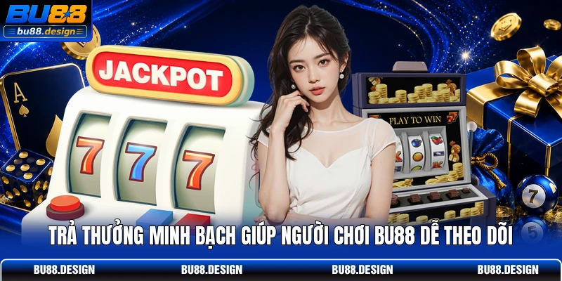 Trả thưởng minh bạch giúp người chơi BU88 dễ theo dõi