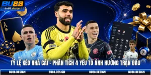 Tỷ Lệ Kèo Nhà Cái - Phân Tích 4 Yếu Tố Ảnh Hưởng Trận Đấu