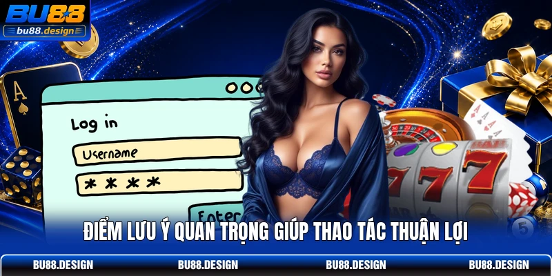 Điểm lưu ý quan trọng giúp thao tác thuận lợi